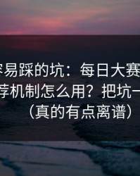 新手最容易踩的坑：每日大赛app网页版的推荐机制怎么用？把坑一次填平（真的有点离谱）