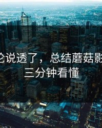 高赞评论说透了，总结蘑菇影视片单-三分钟看懂