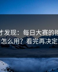 深挖后才发现：每日大赛的搜索策略怎么用？看完再决定