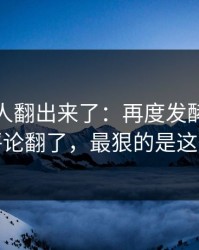 细节被人翻出来了：再度发酵反差大赛评论翻了，最狠的是这一条
