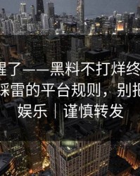 看完我醒了——黑料不打烊终结争议｜最容易踩雷的平台规则，别把隐私当娱乐｜谨慎转发