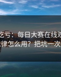不看会吃亏：每日大赛在线观看的更新规律怎么用？把坑一次填平