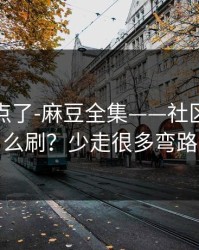 别再乱点了-麻豆全集——社区热帖怎么刷？少走很多弯路