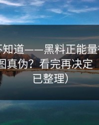 很多人不知道——黑料正能量往期，如何看截图真伪？看完再决定（时间线已整理）