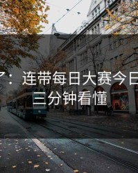 实锤来了：连带每日大赛今日翻车了，三分钟看懂