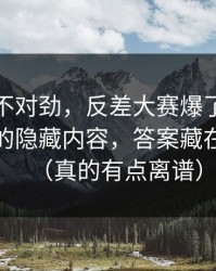 越看越不对劲，反差大赛爆了：最让人破防的隐藏内容，答案藏在细节里（真的有点离谱）