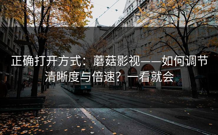 正确打开方式：蘑菇影视——如何调节清晰度与倍速？一看就会