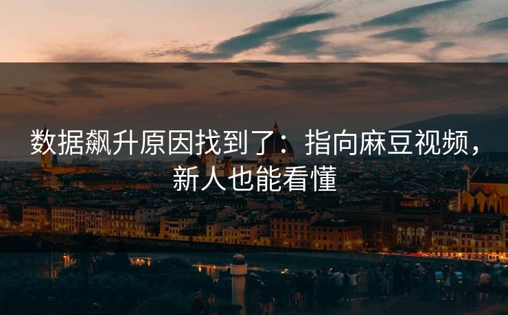 数据飙升原因找到了:指向麻豆视频,新人也能看懂 数据飙升原因找到了:指向麻豆视频,新人也能看懂