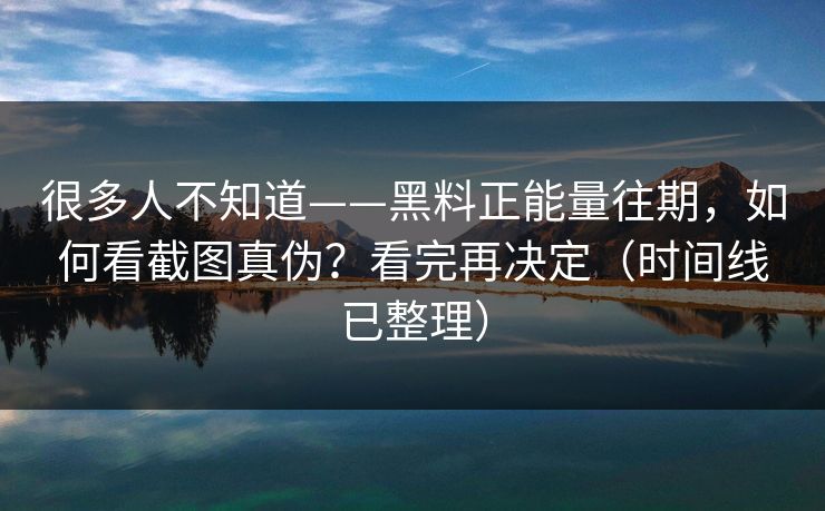 很多人不知道——黑料正能量往期,如何看截图真伪?看完再决定(时间线已整理) 很多人不知道——黑料正能量往期,如何看截图真伪?看完再决定(时间线已整理)