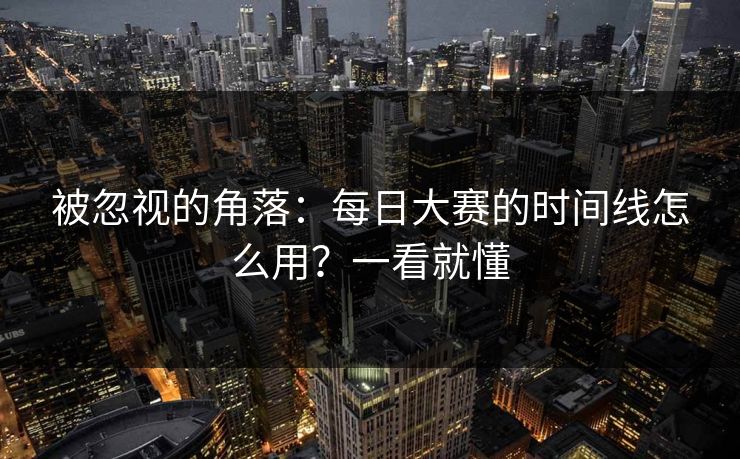 被忽视的角落:每日大赛的时间线怎么用?一看就懂 被忽视的角落:每日大赛的时间线怎么用?一看就懂