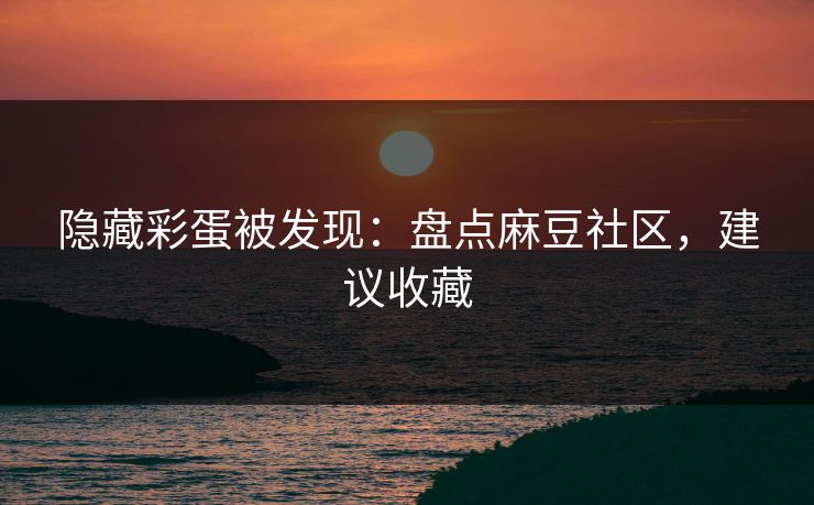 隐藏彩蛋被发现:盘点麻豆社区,建议收藏 隐藏彩蛋被发现:盘点麻豆社区,建议收藏