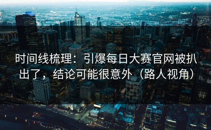 时间线梳理:引爆每日大赛官网被扒出了,结论可能很意外(路人视角) 时间线梳理:引爆每日大赛官网被扒出了,结论可能很意外(路人视角)