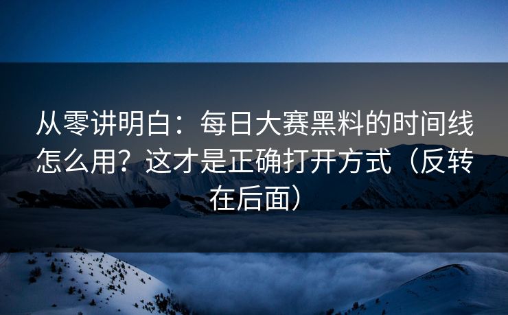 从零讲明白:每日大赛黑料的时间线怎么用?这才是正确打开方式(反转在后面) 从零讲明白:每日大赛黑料的时间线怎么用?这才是正确打开方式(反转在后面)