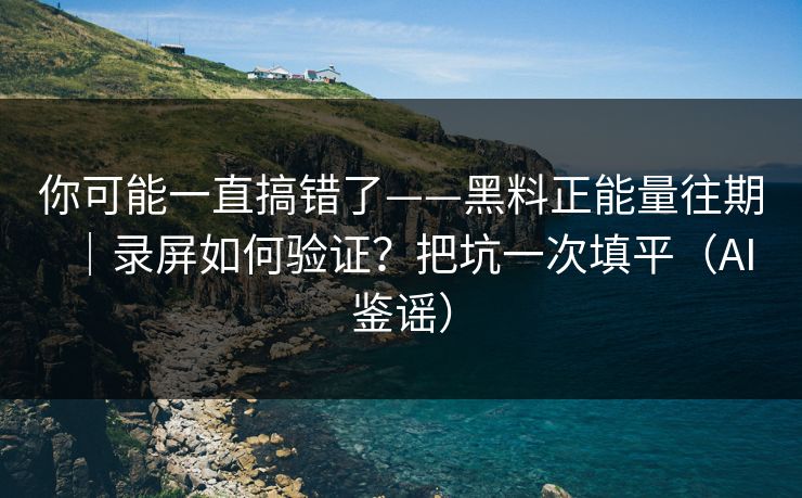 你可能一直搞错了——黑料正能量往期|录屏如何验证?把坑一次填平(AI鉴谣) 你可能一直搞错了——黑料正能量往期|录屏如何验证?把坑一次填平(AI鉴谣)