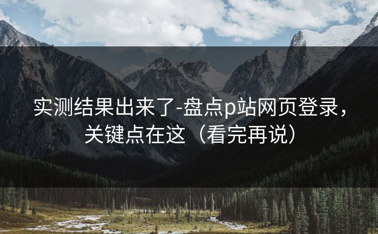 实测结果出来了-盘点p站网页登录,关键点在这(看完再说) 实测结果出来了-盘点p站网页登录,关键点在这(看完再说)
