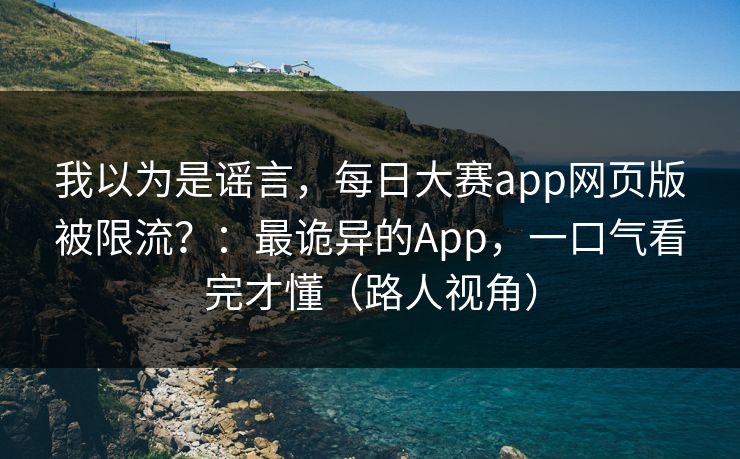 我以为是谣言，每日大赛app网页版被限流？：最诡异的App，一口气看完才懂（路人视角）
