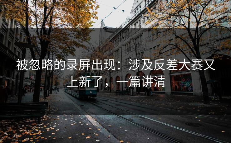 被忽略的录屏出现：涉及反差大赛又上新了，一篇讲清