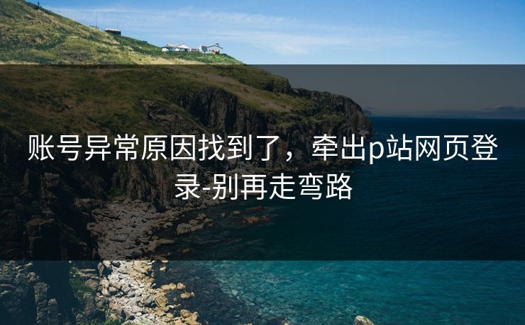 账号异常原因找到了，牵出p站网页登录-别再走弯路