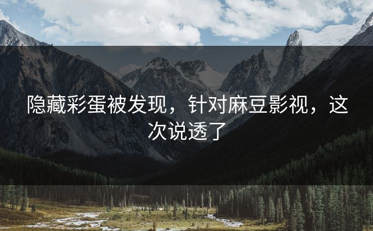 隐藏彩蛋被发现，针对麻豆影视，这次说透了